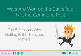 Wars Are Won on the Battleﬁeld,
Not the Command Post
Top 5 Reasons Why
Getting in the Trenches
Matters
Share this:
 