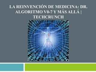 LA REINVENCIÓN DE MEDICINA: DR. 
ALGORITMO V0-7 Y MÁS ALLÁ | 
TECHCRUNCH 
 