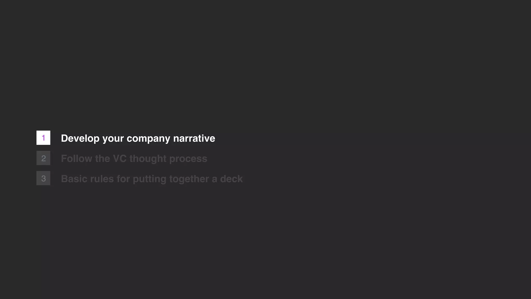 1
2
3
Develop your company narrative
Follow the VC thought process
Basic rules for putting together a deck
 