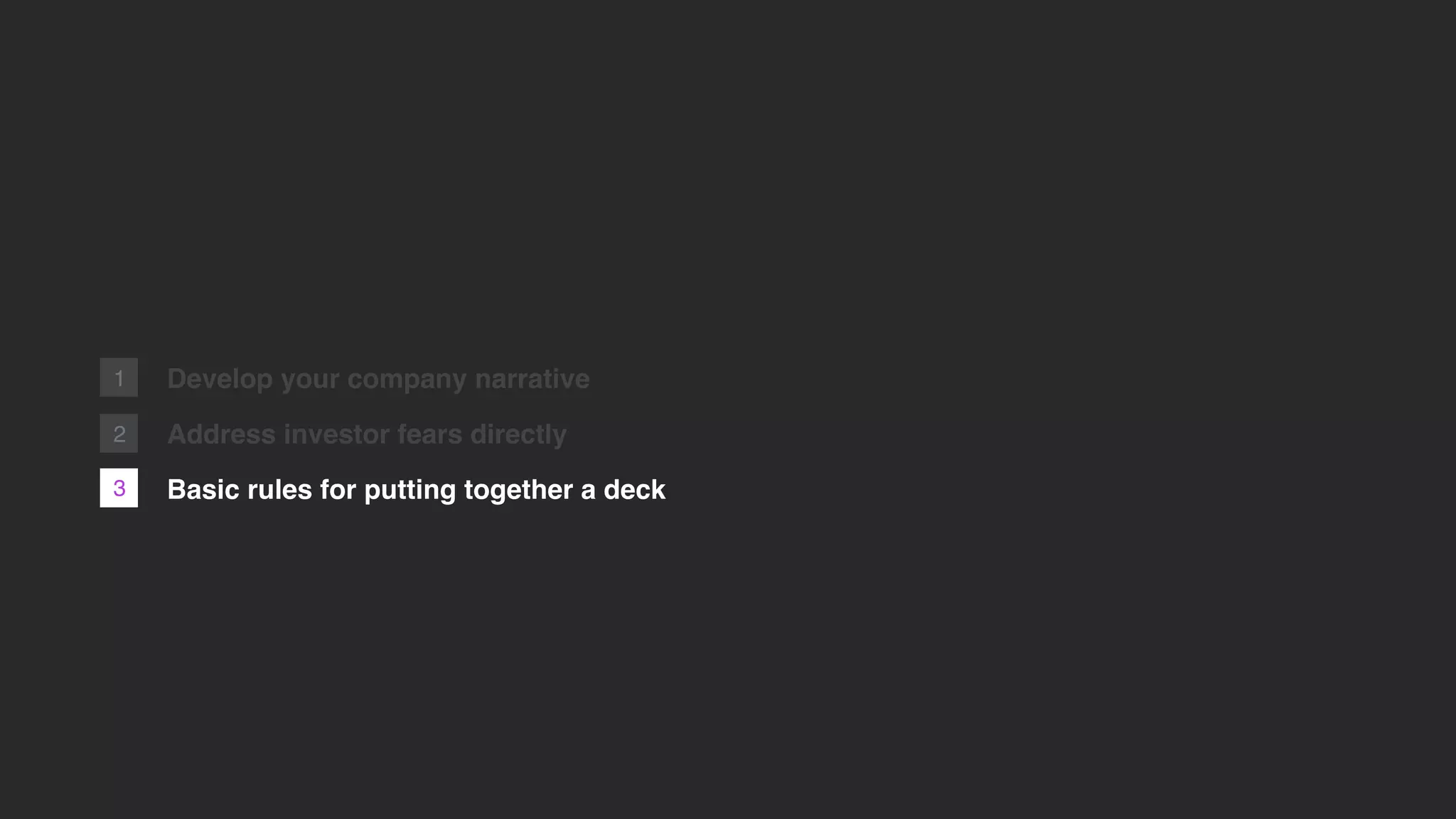Develop your company narrative
Address investor fears directly
Basic rules for putting together a deck
2
1
3
 