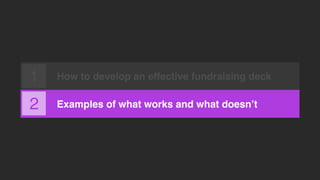 How to develop an effective fundraising deck
Examples of what works and what doesn’t2
1
 