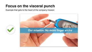 Focus on the visceral punch
Example that gets to the heart of the company mission
 