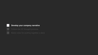 1
2
3
Develop your company narrative
Follow the VC thought process
Basic rules for putting together a deck
 