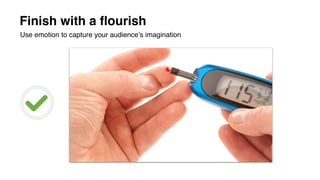 Finish with a flourish
Use emotion to capture your audience’s imagination
 
