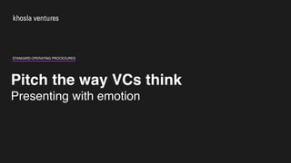Pitch the way VCs think
Presenting with emotion
STANDARD OPERATING PROCEDURES
 