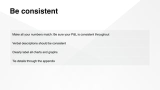 Be consistent
Make all your numbers match: Be sure your P&L is consistent throughout
Verbal descriptions should be consist...