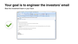 Your goal is to engineer the investors’ email
Bias the investment team in your favor
 