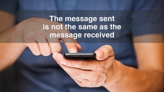 The message sent
is not the same as the
message received
 