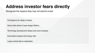 Address investor fears directly
Recognize the reasons they may not want to invest
Contingency for delay or failure
Gizmo f...