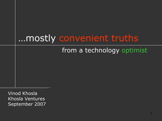 … mostly  convenient truths Vinod Khosla Khosla Ventures September 2007 from a technology  optimist 