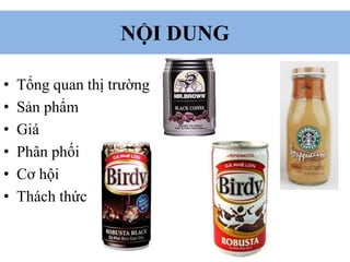 NỘI DUNG
• Tổng quan thị trường
• Sản phẩm
• Giá
• Phân phối
• Cơ hội
• Thách thức
 