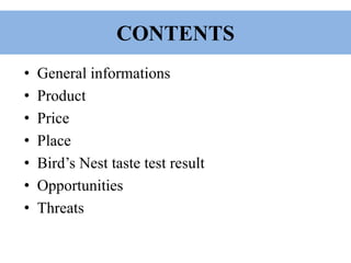 CONTENTS
• General informations
• Product
• Price
• Place
• Bird’s Nest taste test result
• Opportunities
• Threats
 