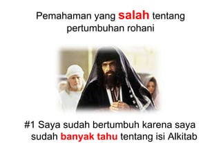 Pemahaman yang salah tentang pertumbuhan rohani#1 Saya sudah bertumbuh karena saya sudah banyak tahu tentang isi Alkitab