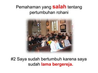 Pemahaman yang salah tentang pertumbuhan rohani#2 Saya sudah bertumbuh karena saya sudah lama bergereja.