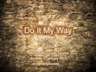 Do It My Way

 GBI Citra 2 Sunday Service
  Sunday, 6 January 2013
       @ferrytanoto
 