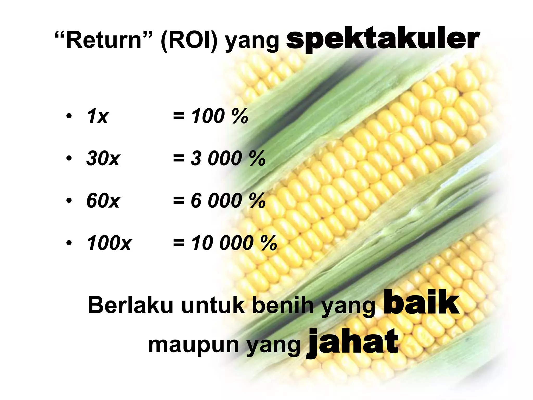“Return” (ROI) yang spektakuler1x 		= 100 %30x 	= 3 000 %60x 	= 6 000 %100x 	= 10 000 %Berlakuuntukbenih yang baikmaupun yang jahat