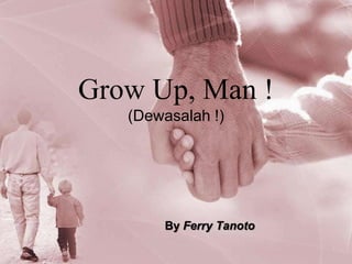 Grow Up, Man !(Dewasalah !) By Ferry Tanoto 