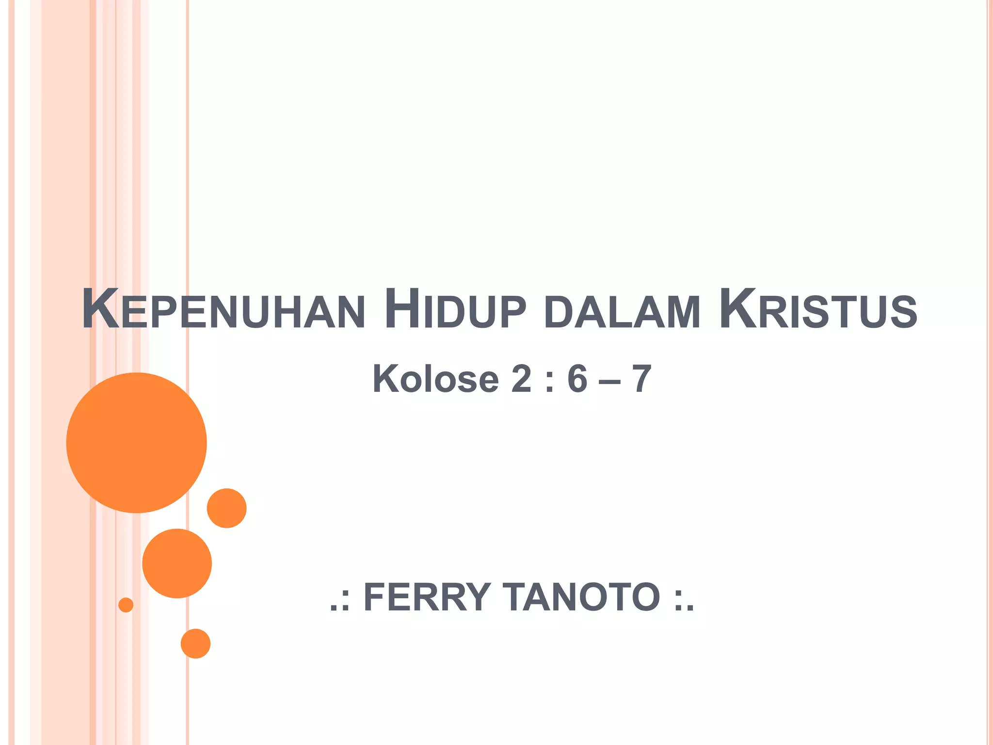 KepenuhanHidupdalamKristusKolose 2 : 6 – 7.: FERRY TANOTO :.