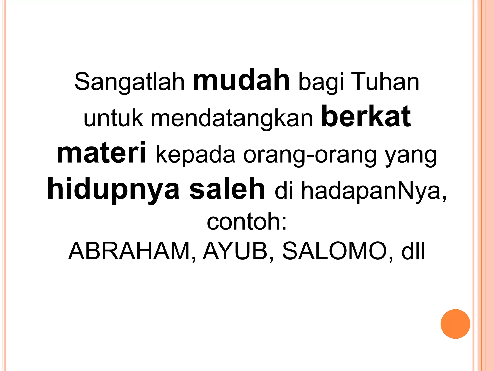 SangatlahmudahbagiTuhanuntukmendatangkanberkatmaterikepadaorang-orang yang hidupnyasalehdihadapanNya, contoh: ABRAHAM, AYUB, SALOMO, dll