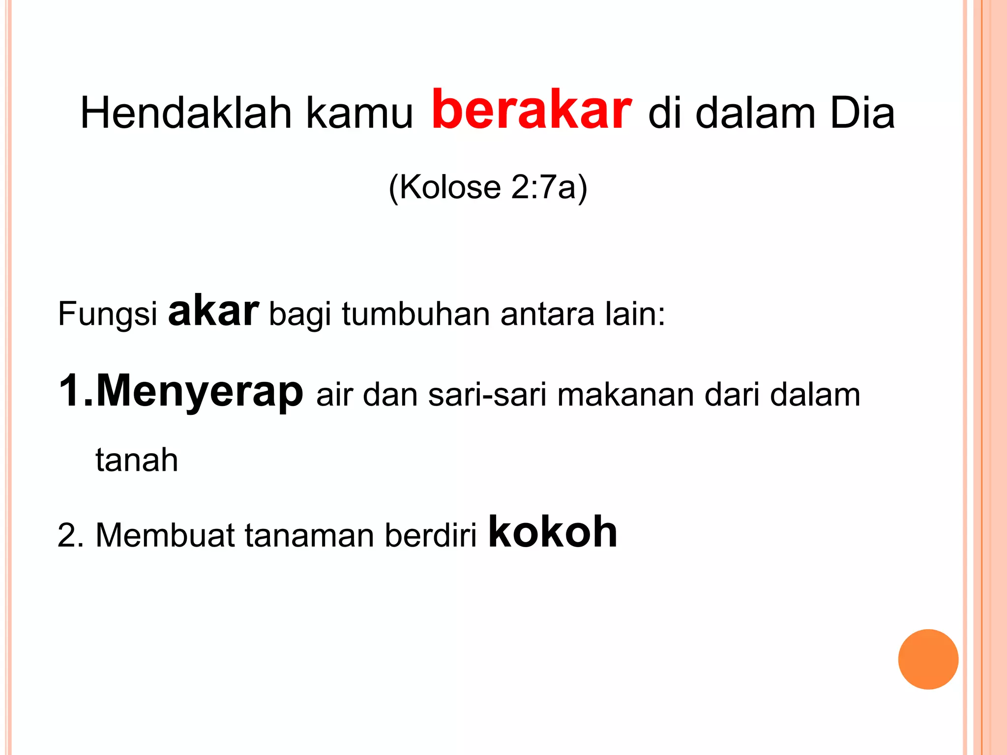 HendaklahkamuberakardidalamDia(Kolose 2:7a)Fungsiakarbagitumbuhanantara lain:Menyerapair dan sari-sari makanandaridalamtanahMembuattanamanberdirikokoh