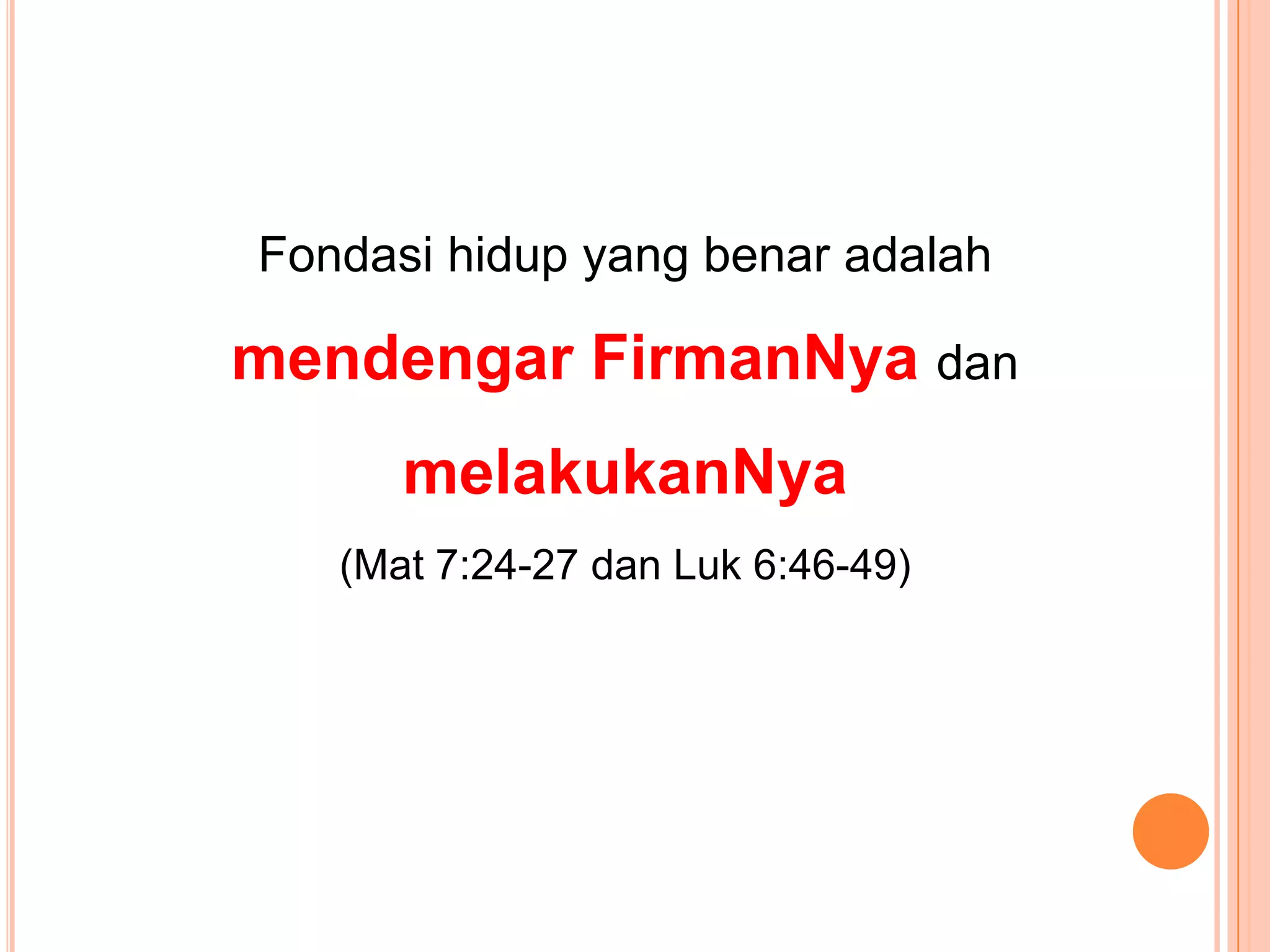 Fondasihidup yang benaradalahmendengarFirmanNyadanmelakukanNya(Mat 7:24-27 danLuk 6:46-49)
