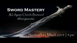 Sword Mastery
JKI Agape Church, Burwood
@ferrytanoto
Sunday | 16 March 2014 | 4 pm
 