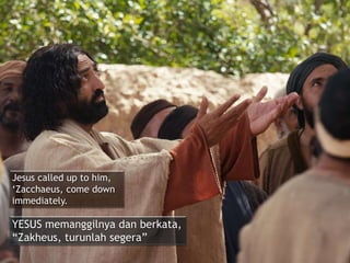 Jesus called up to him,
‘Zacchaeus, come down
immediately.
YESUS memanggilnya dan berkata,
“Zakheus, turunlah segera”
 