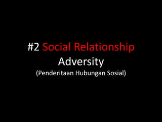 #2 Social Relationship
      Adversity
 (Penderitaan Hubungan Sosial)
 