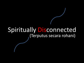 Spiritually Disconnected
       (Terputus secara rohani)
 