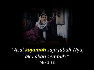 “ Asal kujamah saja jubah-Nya,
       aku akan sembuh.”
           Mrk 5:28
 