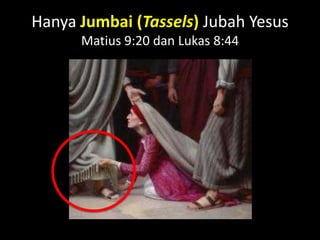 Hanya Jumbai (Tassels) Jubah Yesus
      Matius 9:20 dan Lukas 8:44
 
