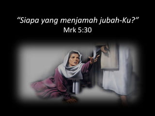 “Siapa yang menjamah jubah-Ku?”
           Mrk 5:30
 