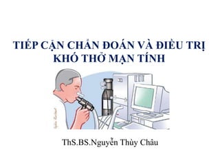 TIẾP CẬN CHẨN ĐOÁN VÀ ĐIỀU TRỊ
KHÓ THỞ MẠN TÍNH
ThS.BS.Nguyễn Thùy Châu
 