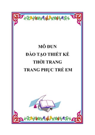 MÔ ĐUN
ĐÀO TẠO THIẾT KẾ
THỜI TRANG
TRANG PHỤC TRẺ EM
 