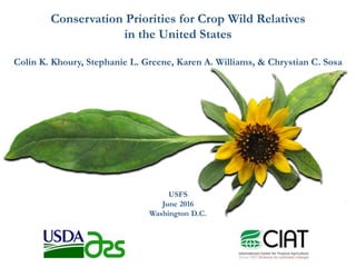 Conservation Priorities for Crop Wild Relatives
in the United States
Colin K. Khoury, Stephanie L. Greene, Karen A. Williams, & Chrystian C. Sosa
USFS
June 2016
Washington D.C.
 