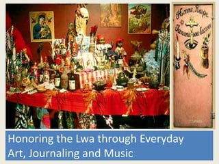Honouring the Lwa through Art, Journaling and Music!  Honoring the Lwa through Everyday Art, Journaling and Music 
