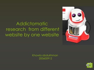 Addictomatic
research from different
website by one website



           Khowla abdulrhman
               200600912
 