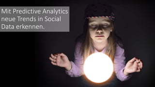 Mit Predictive Analytics
neue Trends in Social
Data erkennen.
 