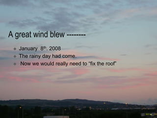 A great wind blew -------- January  8th. 2008 The rainy day had come.  Now we would really need to “fix the roof” 