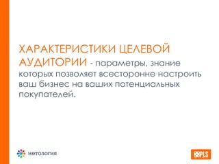 ХАРАКТЕРИСТИКИ ЦЕЛЕВОЙ
АУДИТОРИИ - параметры, знание
которых позволяет всесторонне настроить
ваш бизнес на ваших потенциальных
покупателей.
 