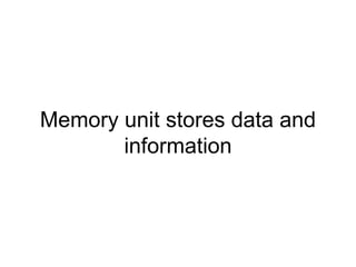 Memory unit stores data and 
information 
 