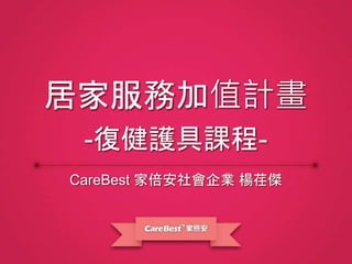 CareBest 家倍安社會企業 楊荏傑
居家服務加值計畫
-復健護具課程-
 