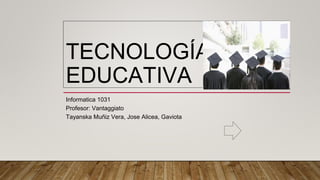 TECNOLOGÍA
EDUCATIVA
Informatica 1031
Profesor: Vantaggiato
Tayanska Muñiz Vera, Jose Alicea, Gaviota
 