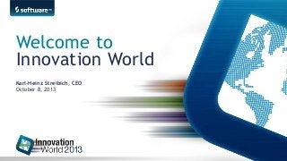 Karl-Heinz Streibich, CEO
October 8, 2013
Welcome to
Innovation World
 