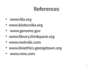 37
References
• www.fda.org
• www.biotecnika.org
• www.genome.gov
• www.library.thinkquest.org
• www.metrolic.com
• www.bioethics.georgetown.org
• www.nms.com
 