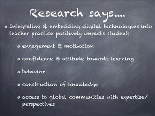Research says....
Integrating & embedding digital technologies into
teacher practice positively impacts student:

    enga...