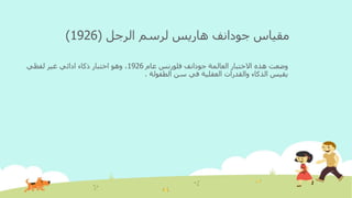 ‫مقياس‬‫جودانف‬‫الرجل‬ ‫لرسم‬ ‫هاريس‬(1926)
‫العالمة‬ ‫االختبار‬ ‫هذه‬ ‫وضعت‬‫جودانف‬‫عام‬ ‫فلورنس‬1926‫لفظي‬ ‫غير‬ ‫ادائي‬ ‫ذكاء‬ ‫اختبار‬ ‫وهو‬ ،
‫الطفولة‬ ‫سن‬ ‫في‬ ‫العقلية‬ ‫والقدرات‬ ‫الذكاء‬ ‫يقيس‬.
 