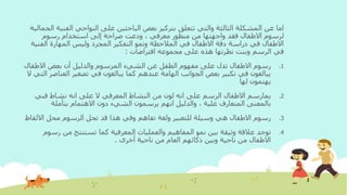 ‫الفن‬ ‫النواحي‬ ‫على‬ ‫الباحثين‬ ‫بعض‬ ‫بتركيز‬ ‫تتعلق‬ ‫والتي‬ ‫الثالثة‬ ‫المشكلة‬ ‫عن‬ ‫اما‬‫الجمالية‬ ‫ية‬
‫رسوم‬ ‫استخدام‬ ‫إلى‬ ‫صراحة‬ ‫ودعت‬ ، ‫معرفي‬ ‫منظور‬ ‫من‬ ‫واجهتها‬ ‫فقد‬ ‫االطفال‬ ‫لرسوم‬
‫الف‬ ‫المهارة‬ ‫وليس‬ ‫المجرد‬ ‫التفكير‬ ‫ونمو‬ ‫المالحظة‬ ‫في‬ ‫االطفال‬ ‫دقة‬ ‫دراسة‬ ‫في‬ ‫االطفال‬‫نية‬
‫افتراضات‬ ‫مجموعه‬ ‫على‬ ‫هذه‬ ‫نظرتها‬ ‫وبنت‬ ‫الرسم‬ ‫في‬:
.1‫االطف‬ ‫بعض‬ ‫أن‬ ‫والدليل‬ ‫المرسوم‬ ‫الشيء‬ ‫عن‬ ‫الطفل‬ ‫مفهوم‬ ‫على‬ ‫تدل‬ ‫االطفال‬ ‫رسوم‬‫ال‬
‫العناص‬ ‫تصغير‬ ‫في‬ ‫يبالغون‬ ‫كما‬ ‫عندهم‬ ‫الهامة‬ ‫الجوانب‬ ‫بعض‬ ‫تكبير‬ ‫في‬ ‫يبالغون‬‫ال‬ ‫التي‬ ‫ر‬
‫لها‬ ‫يهتمون‬
.2‫يمارسم‬‫فني‬ ‫نشاط‬ ‫انه‬ ‫على‬ ‫ال‬ ‫المعرفي‬ ‫النشاط‬ ‫من‬ ‫لون‬ ‫انه‬ ‫على‬ ‫الرسم‬ ‫االطفال‬
‫االهتمام‬ ‫دون‬ ‫الشيء‬ ‫يرسمون‬ ‫انهم‬ ‫والدليل‬ ، ‫علية‬ ‫المتعارف‬ ‫بالمعنى‬‫بتأملة‬
.3‫االل‬ ‫محل‬ ‫الرسوم‬ ‫تحل‬ ‫قد‬ ‫هذا‬ ‫وفي‬ ‫تفاهم‬ ‫ولغة‬ ‫للتعبير‬ ‫وسيلة‬ ‫هي‬ ‫االطفال‬ ‫رسوم‬‫فاظ‬
.4‫رس‬ ‫من‬ ‫تستنتج‬ ‫كما‬ ‫المعرفية‬ ‫والعمليات‬ ‫المفاهيم‬ ‫نمو‬ ‫بين‬ ‫وثيقة‬ ‫عالقة‬ ‫توجد‬‫وم‬
‫أخرى‬ ‫ناحية‬ ‫من‬ ‫العام‬ ‫ذكائهم‬ ‫وبين‬ ‫ناحية‬ ‫من‬ ‫االطفال‬.
 