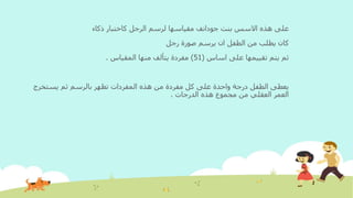 ‫بنت‬ ‫االسس‬ ‫هذه‬ ‫على‬‫جودانف‬‫ذكاء‬ ‫كاختبار‬ ‫الرجل‬ ‫لرسم‬ ‫مقياسها‬
‫رجل‬ ‫صورة‬ ‫يرسم‬ ‫ان‬ ‫الطفل‬ ‫من‬ ‫يطلب‬ ‫كان‬
‫اساس‬ ‫على‬ ‫تقييمها‬ ‫يتم‬ ‫ثم‬(51)‫المقياس‬ ‫منها‬ ‫يتألف‬ ‫مفردة‬.
‫يستخرج‬ ‫ثم‬ ‫بالرسم‬ ‫تظهر‬ ‫المفردات‬ ‫هذه‬ ‫من‬ ‫مفردة‬ ‫كل‬ ‫على‬ ‫واحدة‬ ‫درجة‬ ‫الطفل‬ ‫يعطى‬
‫الدرجات‬ ‫هذه‬ ‫مجموع‬ ‫من‬ ‫العقلي‬ ‫العمر‬.
 