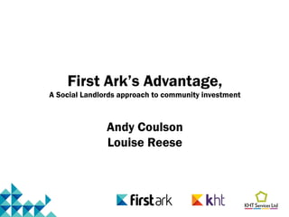 First Ark’s Advantage,
A Social Landlords approach to community investment



               Andy Coulson
               Louise Reese
 